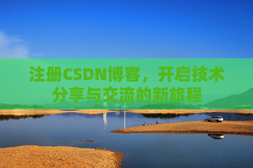 注册CSDN博客，开启技术分享与交流的新旅程
